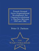 French Ground Force Organizational Development for Counterrevolutionary Warfare Between 1945 and 1962 - War College Series