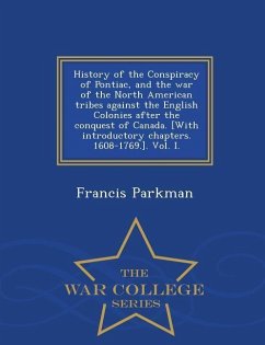 History of the Conspiracy of Pontiac, and the War of the North American Tribes Against the English Colonies After the Conquest of Canada. [With Introd - Parkman, Francis