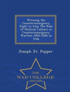 Winning the Counterinsurgency Fight in Iraq: The Role of Political Culture in Counterinsurgency Warfare 2003-2006 in Iraq - War College Series - Pepper, Joseph Jr.