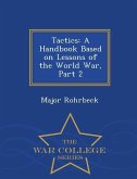 Tactics: A Handbook Based on Lessons of the World War, Part 2 - War College Series
