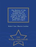 The History of the Williamite and Jacobite Wars in Ireland; From Their Origin to the Capture of Athlone. [With Plates and Maps.] - War College Series