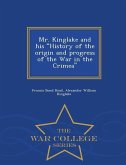 Mr. Kinglake and His History of the Origin and Progress of the War in the Crimea - War College Series