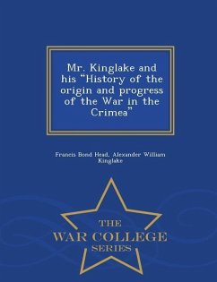 Mr. Kinglake and His History of the Origin and Progress of the War in the Crimea - War College Series - Head, Francis Bond; Kinglake, Alexander William