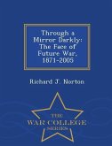 Through a Mirror Darkly: The Face of Future War, 1871-2005 - War College Series
