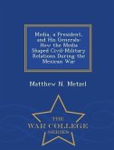 Media, a President, and His Generals: How the Media Shaped Civil-Military Relations During the Mexican War - War College Series