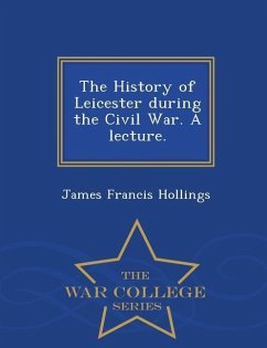 The History of Leicester During the Civil War. a Lecture. - War College Series - Hollings, James Francis