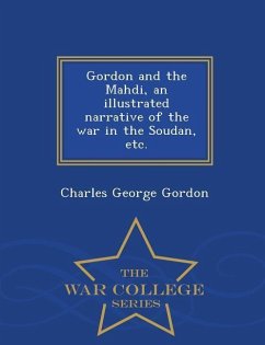 Gordon and the Mahdi, an Illustrated Narrative of the War in the Soudan, Etc. - War College Series - Gordon, Charles George