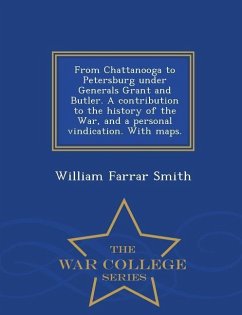 From Chattanooga to Petersburg Under Generals Grant and Butler. a Contribution to the History of the War, and a Personal Vindication. with Maps. - War - Smith, William Farrar
