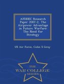 Afddec Research Paper 2007-2, the Airpower Advantage in Future Warfare: The Need for Strategy - War College Series