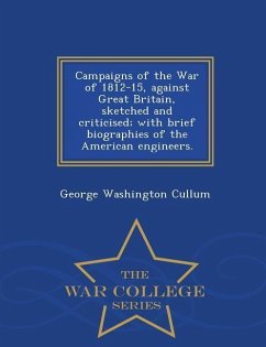 Campaigns of the War of 1812-15, Against Great Britain, Sketched and Criticised; With Brief Biographies of the American Engineers. - War College Series - Cullum, George Washington