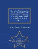 German Wehrmacht in the Last Days of the War, 1 January - 1 May 1945: Part I, Chapters 1 to 4, Part 1 - War College Series