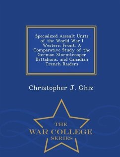 Specialized Assault Units of the World War I Western Front: A Comparative Study of the German Stormtrooper Battalions, and Canadian Trench Raiders - W - Ghiz, Christopher J.