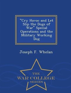 Cry Havoc and Let Slip the Dogs of War Special Operations and the Military Working Dog - War College Series - Whelan, Joseph F.