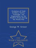 Evolution of Field Artillery Tactics, Technique, and Organization on the Western Front During the World War - War College Series