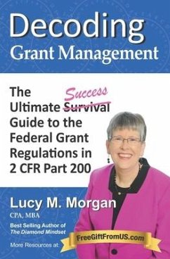 Decoding Grant Management: The Ultimate Success Guide to the Federal Grant Regulations in 2 CFR Part 200 - Morgan, Lucy M.