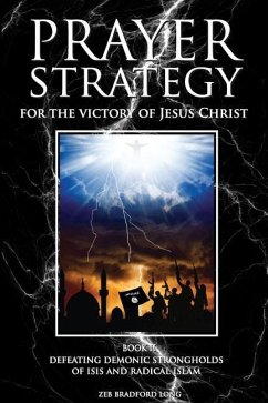 Prayer Strategy for the Victory of Jesus Christ: Defeating Demonic Strongholds of ISIS and Radical Islam - Long, Zeb Bradford