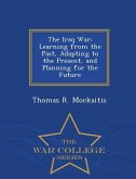 The Iraq War: Learning from the Past, Adapting to the Present, and Planning for the Future - War College Series