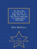 We Have Not Learned How to Wage War There: The Soviet Approach in Afghanistan, 1979-1989 - War College Series