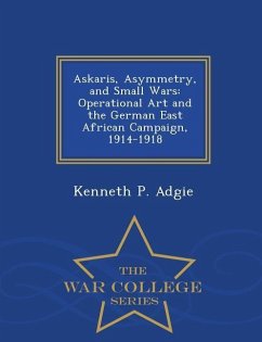 Askaris, Asymmetry, and Small Wars: Operational Art and the German East African Campaign, 1914-1918 - War College Series - Adgie, Kenneth P.