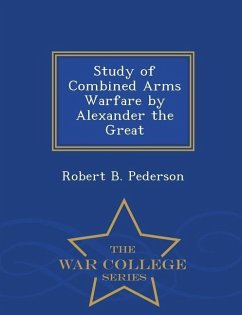 Study of Combined Arms Warfare by Alexander the Great - War College Series - Pederson, Robert B.