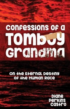 Confessions of a Tomboy Grandma: On the Eternal Destiny of the Human Race - Castro, Diane Perkins