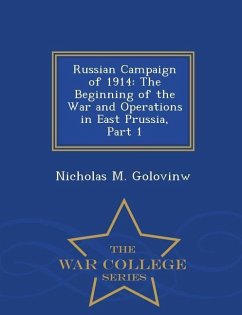 Russian Campaign of 1914: The Beginning of the War and Operations in East Prussia, Part 1 - War College Series - Golovinw, Nicholas M.