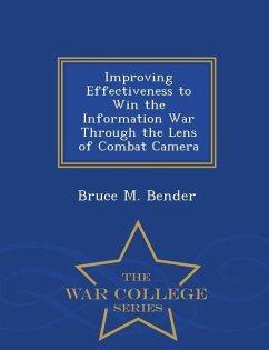 Improving Effectiveness to Win the Information War Through the Lens of Combat Camera - War College Series - Bender, Bruce M.