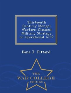 Thirteenth Century Mongol Warfare: Classical Military Strategy or Operational Art? - War College Series - Pittard, Dana J.