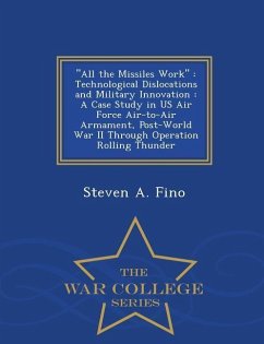 All the Missiles Work: Technological Dislocations and Military Innovation: A Case Study in US Air Force Air-To-Air Armament, Post-World War I - Fino, Steven A.