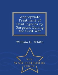 Appropriate Treatment of Head Injuries by Surgeons During the Civil War - War College Series - White, William G.