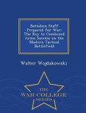 Battalion Staff Prepared for War: The Key to Combined Arms Success on the Modern Tactical Battlefield - War College Series