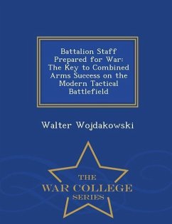 Battalion Staff Prepared for War: The Key to Combined Arms Success on the Modern Tactical Battlefield - War College Series - Wojdakowski, Walter