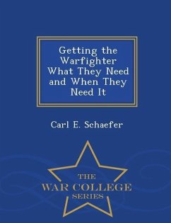 Getting the Warfighter What They Need and When They Need It - War College Series - Schaefer, Carl E.