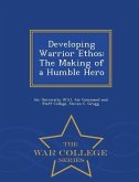 Developing Warrior Ethos: The Making of a Humble Hero - War College Series
