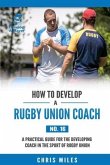 How to Develop a Rugby Union Coach: A Practical Guide for the Developing Coach in the Sport of Rugby Union