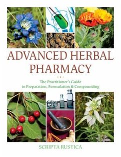 Advanced Herbal Pharmacy: The Practitioner's Guide to Preparation, Formulation and Compounding - Rustica, Scripta