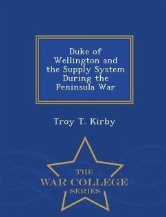 Duke of Wellington and the Supply System During the Peninsula War - War College Series - Kirby, Troy T.