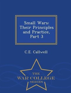 Small Wars: Their Principles and Practice, Part 3 - War College Series - Callwell, C. E.
