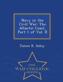 Navy in the Civil War: The Atlantic Coast, Part 1 of Vol. II - War College Series - Soley, James R.