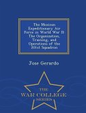 The Mexican Expeditionary Air Force in World War II: The Organization, Training, and Operations of the 201st Squadron - War College Series