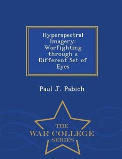 Hyperspectral Imagery: Warfighting Through a Different Set of Eyes - War College Series - Pabich, Paul J.