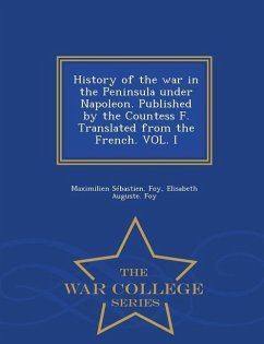 History of the War in the Peninsula Under Napoleon. Published by the Countess F. Translated from the French. Vol. I - War College Series - Foy, Maximilien Sebastien; Foy, Elisabeth Auguste