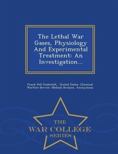 The Lethal War Gases, Physiology and Experimental Treatment: An Investigation... - War College Series - Underhill, Frank Pell