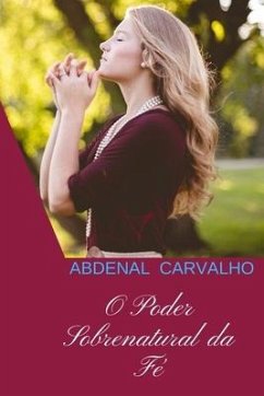 O Poder Sobrenatural da Fé - Carvalho, Abdenal