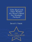 John Boyd and John Warden: Air Power's Quest for Strategic Paralysis - War College Series