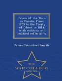 Precis of the Wars in Canada, from 1755 to the Treaty of Ghent in 1814. with Military and Political Reflections. - War College Series