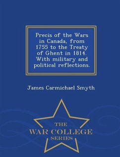 Precis of the Wars in Canada, from 1755 to the Treaty of Ghent in 1814. with Military and Political Reflections. - War College Series - Smyth, James Carmichael