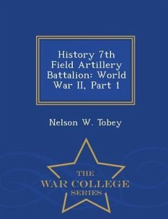 History 7th Field Artillery Battalion: World War II, Part 1 - War College Series