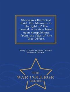 Sherman's Historical Raid. the Memoirs in the Light of the Record. a Review Based Upon Compilations from the Files of the War Office. - War College Se - Boynton, Henry Van Ness; Sherman, William Tecumseh