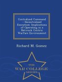 Centralized Command - Decentralized Execution: Implications of Operating in a Network Centric Warfare Environment - War College Series